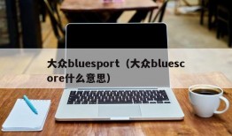 大众bluesport（大众bluescore什么意思）