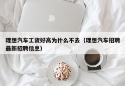 理想汽车工资好高为什么不去（理想汽车招聘最新招聘信息）