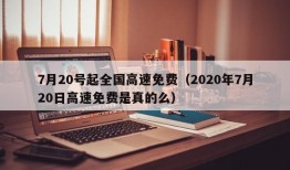 7月20号起全国高速免费（2020年7月20日高速免费是真的么）