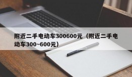 附近二手电动车300600元（附近二手电动车300~600元）