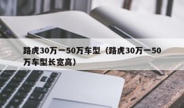 路虎30万一50万车型（路虎30万一50万车型长宽高）