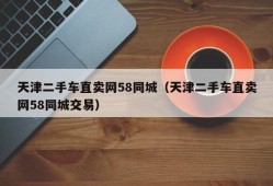 天津二手车直卖网58同城（天津二手车直卖网58同城交易）