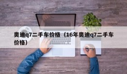 奥迪q7二手车价格（16年奥迪q7二手车价格）