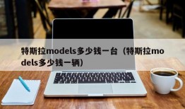 特斯拉models多少钱一台（特斯拉models多少钱一辆）