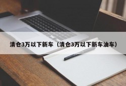 清仓3万以下新车（清仓3万以下新车油车）