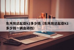 东风悦达起亚k2多少钱（东风悦达起亚k2多少钱一辆自动挡）