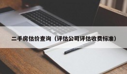 二手房估价查询（评估公司评估收费标准）