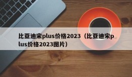 比亚迪宋plus价格2023（比亚迪宋plus价格2023图片）