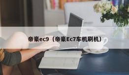 帝豪ec9（帝豪Ec7车机刷机）