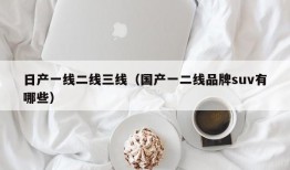 日产一线二线三线（国产一二线品牌suv有哪些）