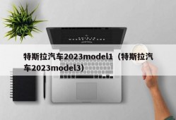 特斯拉汽车2023model1（特斯拉汽车2023model3）