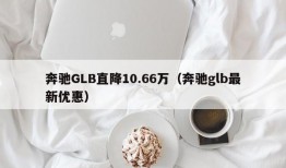 奔驰GLB直降10.66万（奔驰glb最新优惠）