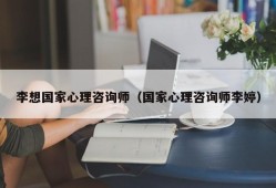 李想国家心理咨询师（国家心理咨询师李婷）