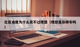 比亚迪唐为什么卖不过理想（理想是杂牌车吗）