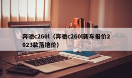 奔驰c260l（奔驰c260l新车报价2023款落地价）