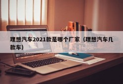 理想汽车2021款是哪个厂家（理想汽车几款车）