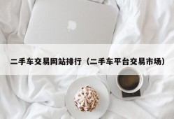 二手车交易网站排行（二手车平台交易市场）