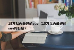 15万以内最好的suv（15万以内最好的suv排行榜）