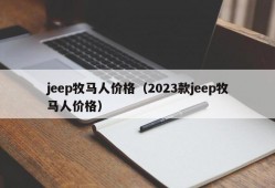 jeep牧马人价格（2023款jeep牧马人价格）