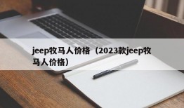 jeep牧马人价格（2023款jeep牧马人价格）