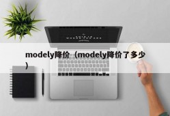 modely降价（modely降价了多少）