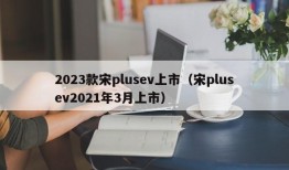 2023款宋plusev上市（宋plusev2021年3月上市）