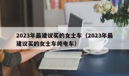 2023年最建议买的女士车（2023年最建议买的女士车纯电车）