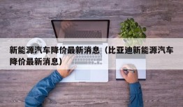 新能源汽车降价最新消息（比亚迪新能源汽车降价最新消息）