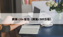 腾翼c20r报价（腾翼c50t价格）