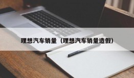 理想汽车销量（理想汽车销量造假）