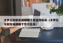 卡罗拉和别克威朗哪个更值得购买（卡罗拉 与别克威朗哪个性价比高）