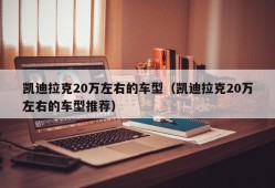 凯迪拉克20万左右的车型（凯迪拉克20万左右的车型推荐）