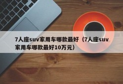 7人座suv家用车哪款最好（7人座suv家用车哪款最好10万元）