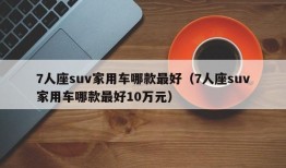 7人座suv家用车哪款最好（7人座suv家用车哪款最好10万元）