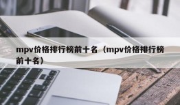 mpv价格排行榜前十名（mpv价格排行榜前十名）