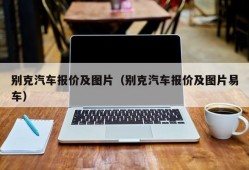 别克汽车报价及图片（别克汽车报价及图片易车）