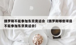 俄罗斯不能参加东京奥运会（俄罗斯哪些项目不能参加东京奥运会）