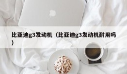 比亚迪g3发动机（比亚迪g3发动机耐用吗）