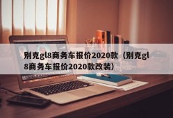 别克gl8商务车报价2020款（别克gl8商务车报价2020款改装）