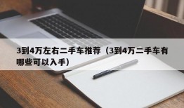 3到4万左右二手车推荐（3到4万二手车有哪些可以入手）