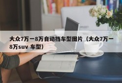 大众7万一8万自动挡车型图片（大众7万一8万suv 车型）