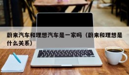 蔚来汽车和理想汽车是一家吗（蔚来和理想是什么关系）