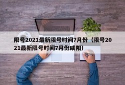 限号2021最新限号时间7月份（限号2021最新限号时间7月份咸阳）