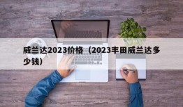 威兰达2023价格（2023丰田威兰达多少钱）