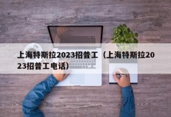 上海特斯拉2023招普工（上海特斯拉2023招普工电话）