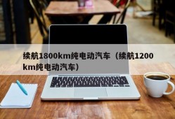 续航1800km纯电动汽车（续航1200km纯电动汽车）