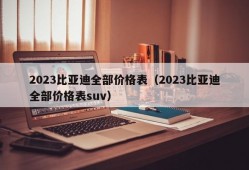 2023比亚迪全部价格表（2023比亚迪全部价格表suv）