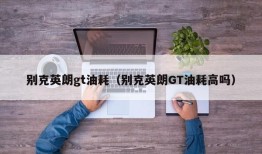 别克英朗gt油耗（别克英朗GT油耗高吗）