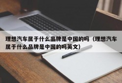 理想汽车属于什么品牌是中国的吗（理想汽车属于什么品牌是中国的吗英文）