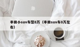 丰田小suv车型8万（丰田suv车8万左右）